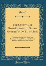 The Gulistān, or Rose-Garden, of Shek̲h̲ Muslihu'd-Dīn Sādī Of Shīrāz - Saadi, Saadi