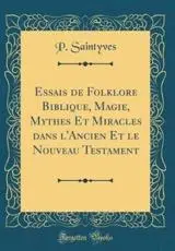 Essais De Folklore Biblique, Magie, Mythes Et Miracles Dans l'Ancien Et Le Nouveau Testament (Classic Reprint)