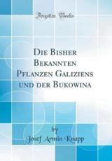 Die Bisher Bekannten Pflanzen Galiziens Und Der Bukowina (Classic Reprint) - Knapp, Josef Armin