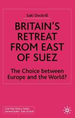 Britain's Retreat from East of Suez: The Choice Between Europe and the World? 1945-1968 - Dockrill, Saki