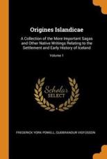 Origines Islandicae: A Collection of the More Important Sagas and Other Native Writings Relating to the Settlement and Early History of Iceland; Volume 1 - Powell, Frederick York