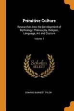 Primitive Culture: Researches Into the Development of Mythology, Philosophy, Religion, Language, Art and Custom; Volume 1 - Tylor, Edward Burnett
