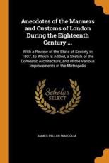 Anecdotes of the Manners and Customs of London During the Eighteenth Century ... - James Peller Malcolm (author)
