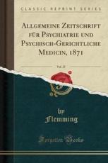 Allgemeine Zeitschrift FÃ¼r Psychiatrie Und Psychisch-Gerichtliche Medicin, 1871, Vol. 27 (Classic Reprint) - Flemming, Flemming