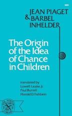 The Origin of the Idea of Chance in Children - Jean Piaget (author), Barbel Inhelder (author), Lowell Leake, Jr. (translator), Paul Burrell (translator), Harold D. Fishbein (translator)