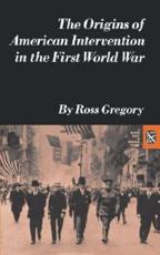 The Origins of American Intervention in the First World War - Gregory, Ross