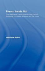 French Inside Out : The Worldwide Development of the French Language in the Past, the Present and the Future - Walter, Henriette