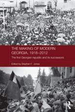 The Making of Modern Georgia, 1918-2012: The First Georgian Republic and its Successors - Jones, Stephen F.