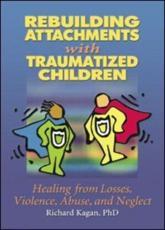 Rebuilding Attachments with Traumatized Children: Healing from Losses, Violence, Abuse, and Neglect - Kagan, Richard