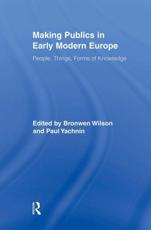 Making Publics in Early Modern Europe : People, Things, Forms of Knowledge - Wilson, Bronwen