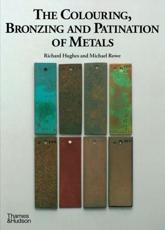 The Colouring, Bronzing and Patination of Metals - Richard Hughes, Michael Rowe