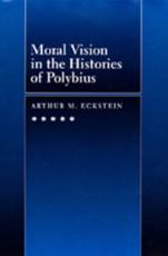Moral Vision in the Histories of Polybius - Arthur M. Eckstein