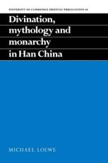 Divination, Mythology and Monarchy in Han China - Loewe, Michael