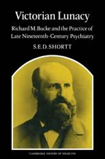 Victorian Lunacy: Richard M. Bucke and the Practice of Late Nineteenth-Century Psychiatry - Samuel Edward Dole, Shortt