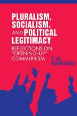 Pluralism, Socialism, and Political Legitimacy: Reflections on Opening Up Communism - Barnard, Frederick M.