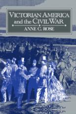 Victorian America and the Civil War - Rose, Anne C.