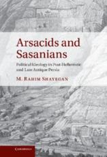 Arsacids and Sasanians: Political Ideology in Post-Hellenistic and Late Antique Persia - Shayegan, M. Rahim