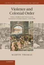 Violence and Colonial Order: Police, Workers and Protest in the European Colonial Empires, 1918 1940 - Thomas, Martin