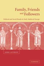 Family, Friends and Followers: Political and Social Bonds in Early Medieval Europe - Althoff, Gerd