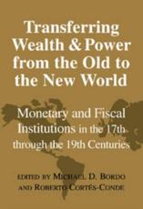 Transferring Wealth and Power from the Old to the New World: Monetary and Fiscal Institutions in the 17th Through the 19th Centuries - Bordo, Michael D.