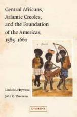 Central Africans, Atlantic Creoles, and the Foundation of the Americas, 1585-1660 - Heywood, Linda M.