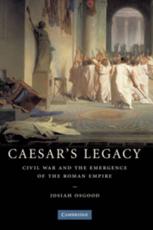 Caesar's Legacy: Civil War and the Emergence of the Roman Empire - Osgood, Josiah