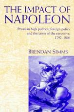 The Impact of Napoleon: Prussian High Politics, Foreign Policy and the Crisis of the Executive, 1797 1806 - Simms, Brendan