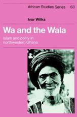 Wa and the Wala: Islam and Polity in Northwestern Ghana - Wilks, Ivor