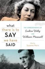 What There Is to Say We Have Said - Eudora Welty, William Maxwell, Suzanne Marrs
