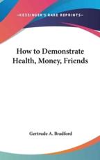 How to Demonstrate Health, Money, Friends - Gertrude a Bradford (author)