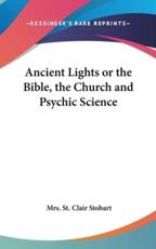 Ancient Lights or the Bible, the Church and Psychic Science - Mrs St Clair Stobart