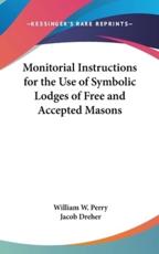 Monitorial Instructions for the Use of Symbolic Lodges of Free and Accepted Masons - William W Perry, Jacob Dreher