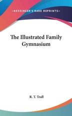 The Illustrated Family Gymnasium - R T Trall