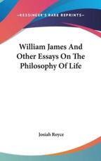 William James and Other Essays on the Philosophy of Life - Josiah Royce (author)