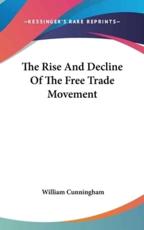 The Rise And Decline Of The Free Trade Movement - William Cunningham