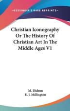 Christian Iconography Or The History Of Christian Art In The Middle Ages V1 - M Didron (author), E J Millington (translator)