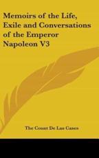 Memoirs of the Life, Exile and Conversations of the Emperor Napoleon V3 - The Count De Las Cases