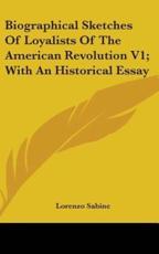 Biographical Sketches Of Loyalists Of The American Revolution V1; With An Historical Essay - Lorenzo Sabine