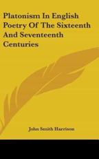 Platonism In English Poetry Of The Sixteenth And Seventeenth Centuries - John Smith Harrison