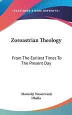 Zoroastrian Theology - Maneckji Nusservanji Dhalla (author)