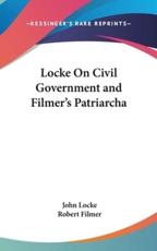 Locke On Civil Government and Filmer's Patriarcha - John Locke, Robert Filmer
