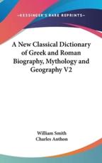 A New Classical Dictionary of Greek and Roman Biography, Mythology and Geography V2 - William Smith (author), Charles Anthon (editor)