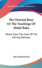 The Oriental Rose Or The Teachings Of Abdul Baha - Mary Hanford Ford