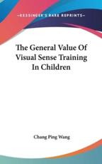The General Value Of Visual Sense Training In Children - Chang Ping Wang (author)