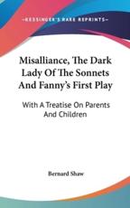 Misalliance, The Dark Lady Of The Sonnets And Fanny's First Play - Bernard Shaw (author)