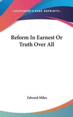Reform In Earnest Or Truth Over All - Edward Miles (author)