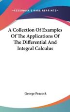A Collection Of Examples Of The Applications Of The Differential And Integral Calculus - George Peacock