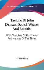 The Life Of John Duncan, Scotch Weaver And Botanist - William Jolly (author)