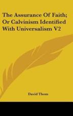 The Assurance Of Faith; Or Calvinism Identified With Universalism V2 - David Thom