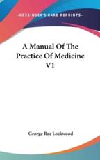 A Manual Of The Practice Of Medicine V1 - George Roe Lockwood (author)